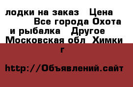 лодки на заказ › Цена ­ 15 000 - Все города Охота и рыбалка » Другое   . Московская обл.,Химки г.